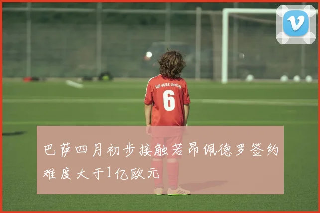 巴萨四月初步接触若昂佩德罗签约难度大于1亿欧元