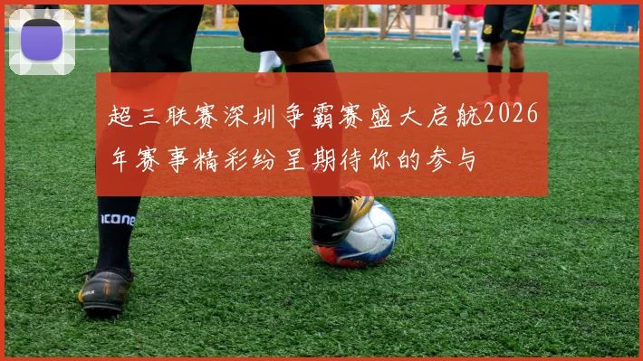 超三联赛深圳争霸赛盛大启航2026年赛事精彩纷呈期待你的参与