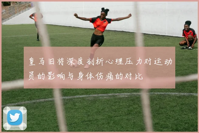 皇马旧将深度剖析心理压力对运动员的影响与身体伤痛的对比