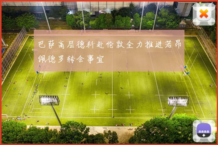 巴萨高层德科赴伦敦全力推进若昂佩德罗转会事宜