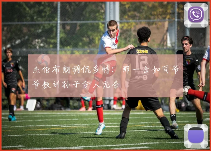 杰伦布朗调侃多特：那一击如同爷爷教训孙子令人无奈