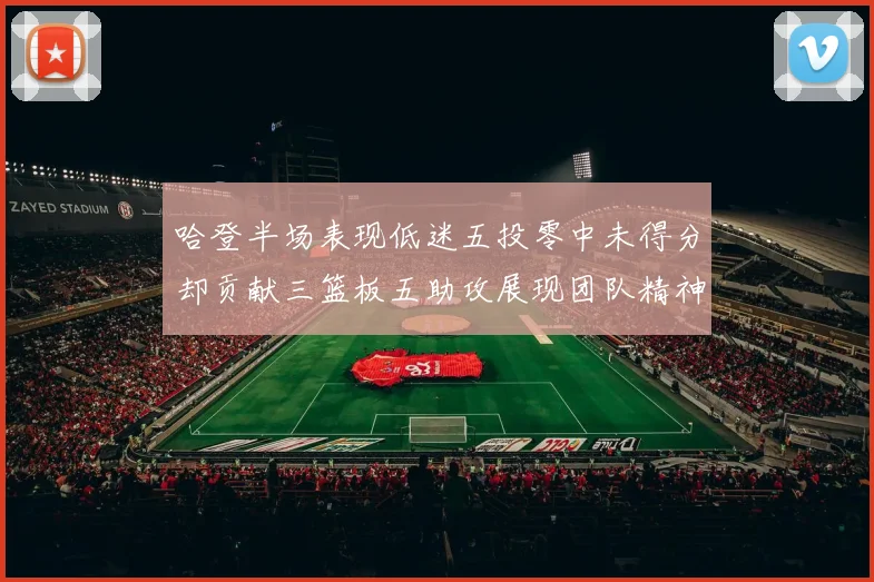 哈登半场表现低迷五投零中未得分却贡献三篮板五助攻展现团队精神