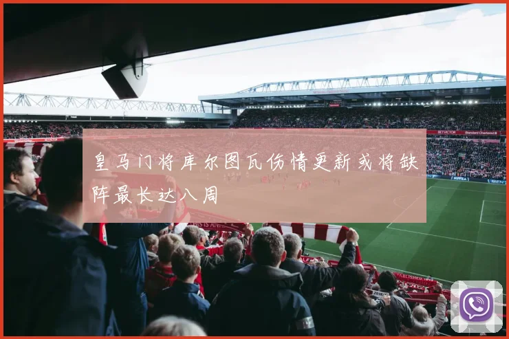 皇马门将库尔图瓦伤情更新或将缺阵最长达八周