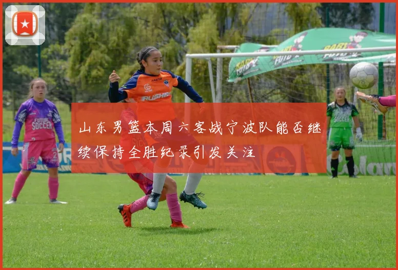 山东男篮本周六客战宁波队能否继续保持全胜纪录引发关注