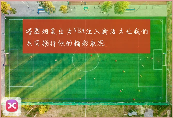 塔图姆复出为NBA注入新活力让我们共同期待他的精彩表现